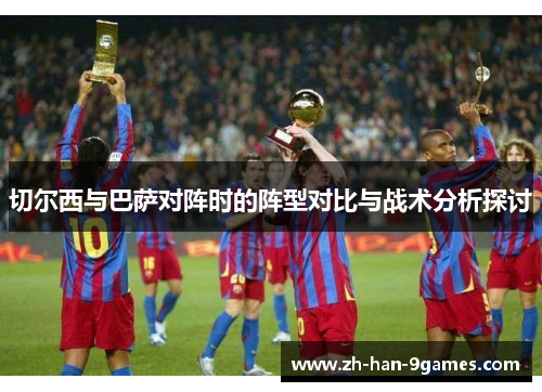 切尔西与巴萨对阵时的阵型对比与战术分析探讨