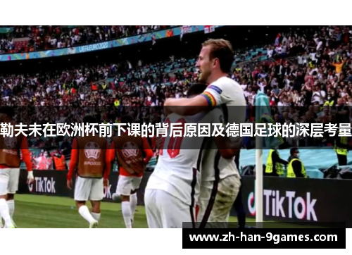 勒夫未在欧洲杯前下课的背后原因及德国足球的深层考量