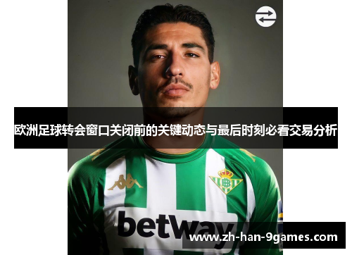 欧洲足球转会窗口关闭前的关键动态与最后时刻必看交易分析