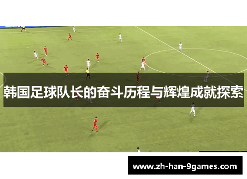 韩国足球队长的奋斗历程与辉煌成就探索