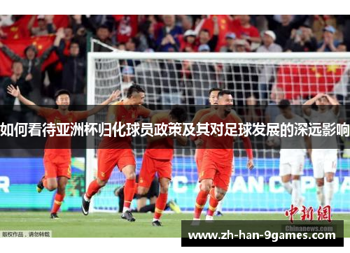 如何看待亚洲杯归化球员政策及其对足球发展的深远影响