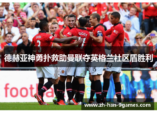 德赫亚神勇扑救助曼联夺英格兰社区盾胜利