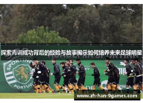 探索青训成功背后的经验与故事揭示如何培养未来足球明星