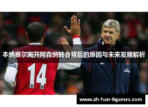 本纳赛尔离开阿森纳转会背后的原因与未来发展解析 本纳赛尔离开阿森纳转会背后的原因与未来发展解析