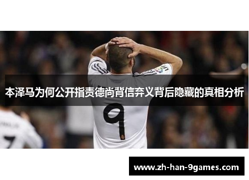 本泽马为何公开指责德尚背信弃义背后隐藏的真相分析