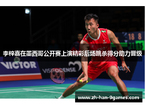 李梓嘉在墨西哥公开赛上演精彩后场跳杀得分助力晋级