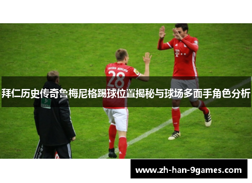 拜仁历史传奇鲁梅尼格踢球位置揭秘与球场多面手角色分析