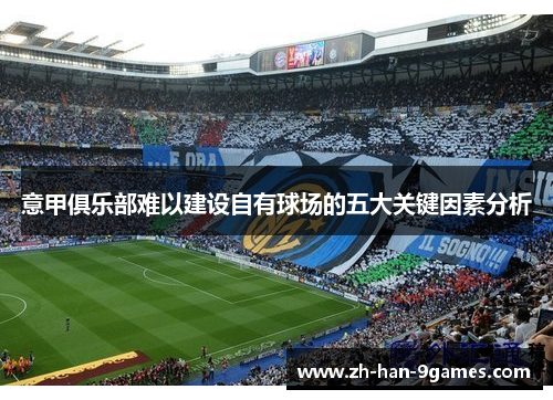 意甲俱乐部难以建设自有球场的五大关键因素分析
