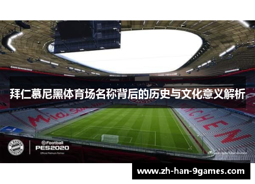 拜仁慕尼黑体育场名称背后的历史与文化意义解析 拜仁慕尼黑体育场名称背后的历史与文化意义解析