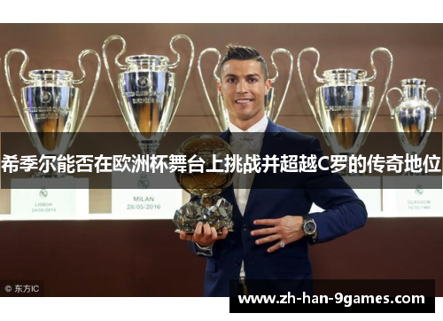 希季尔能否在欧洲杯舞台上挑战并超越C罗的传奇地位 希季尔能否在欧洲杯舞台上挑战并超越C罗的传奇地位