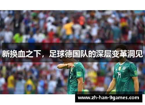 新换血之下,足球德国队的深层变革洞见 新换血之下,足球德国队的深层变革洞见