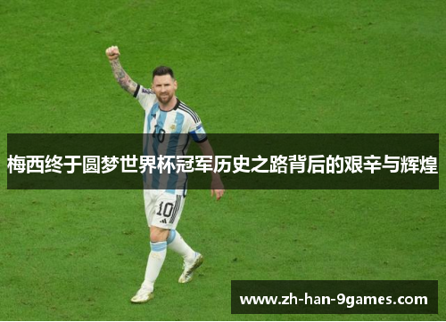 梅西终于圆梦世界杯冠军历史之路背后的艰辛与辉煌 梅西终于圆梦世界杯冠军历史之路背后的艰辛与辉煌