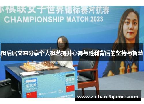 棋后居文君分享个人棋艺提升心得与胜利背后的坚持与智慧 棋后居文君分享个人棋艺提升心得与胜利背后的坚持与智慧