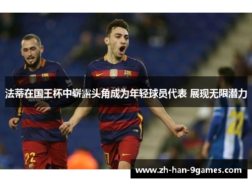 法蒂在国王杯中崭露头角成为年轻球员代表 展现无限潜力 法蒂在国王杯中崭露头角成为年轻球员代表 展现无限潜力