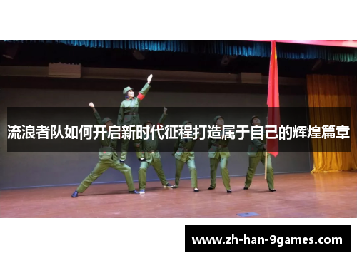 流浪者队如何开启新时代征程打造属于自己的辉煌篇章