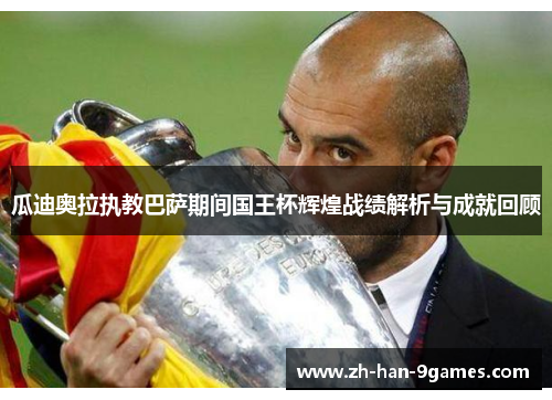 瓜迪奥拉执教巴萨期间国王杯辉煌战绩解析与成就回顾