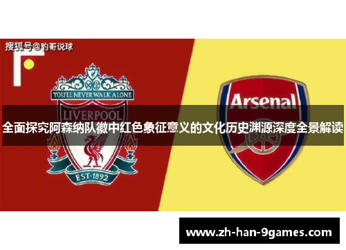 全面探究阿森纳队徽中红色象征意义的文化历史渊源深度全景解读 全面探究阿森纳队徽中红色象征意义的文化历史渊源深度全景解读