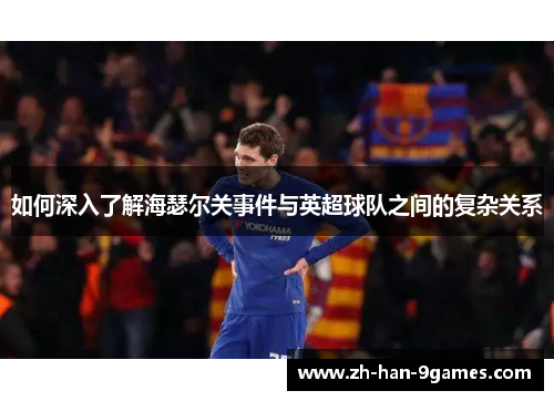 如何深入了解海瑟尔关事件与英超球队之间的复杂关系 如何深入了解海瑟尔关事件与英超球队之间的复杂关系