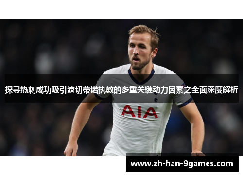 探寻热刺成功吸引波切蒂诺执教的多重关键动力因素之全面深度解析 探寻热刺成功吸引波切蒂诺执教的多重关键动力因素之全面深度解析