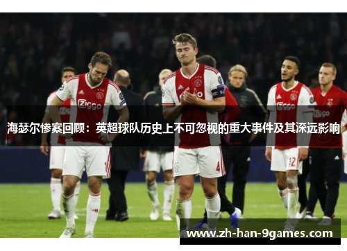 海瑟尔惨案回顾：英超球队历史上不可忽视的重大事件及其深远影响
