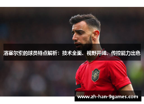 洛塞尔索的球员特点解析:技术全面、视野开阔、传控能力出色 洛塞尔索的球员特点解析:技术全面、视野开阔、传控能力出色