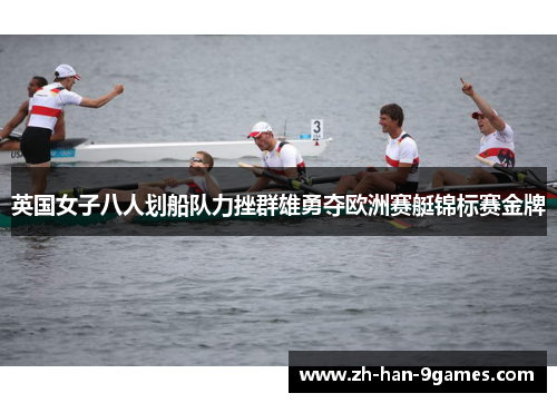 英国女子八人划船队力挫群雄勇夺欧洲赛艇锦标赛金牌 英国女子八人划船队力挫群雄勇夺欧洲赛艇锦标赛金牌