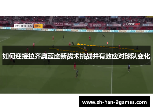 如何迎接拉齐奥蓝鹰新战术挑战并有效应对球队变化