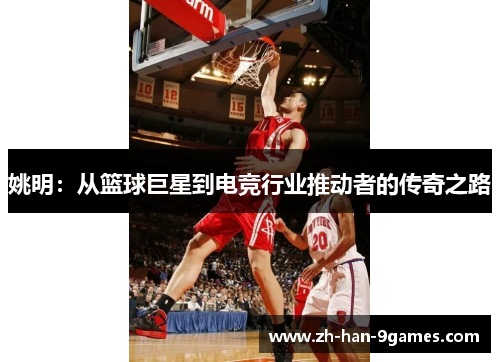 姚明：从篮球巨星到电竞行业推动者的传奇之路