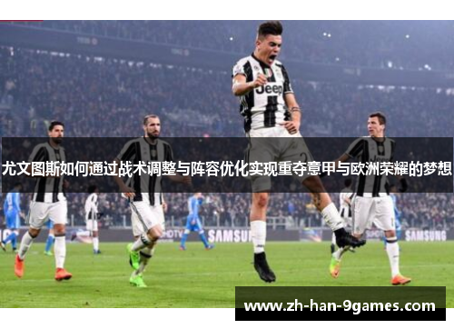 尤文图斯如何通过战术调整与阵容优化实现重夺意甲与欧洲荣耀的梦想