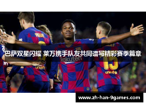 巴萨双星闪耀 莱万携手队友共同谱写精彩赛季篇章
