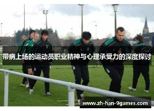 带病上场的运动员职业精神与心理承受力的深度探讨 带病上场的运动员职业精神与心理承受力的深度探讨