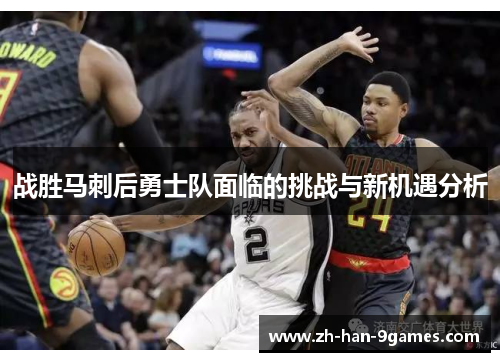战胜马刺后勇士队面临的挑战与新机遇分析 战胜马刺后勇士队面临的挑战与新机遇分析