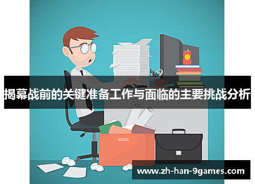 揭幕战前的关键准备工作与面临的主要挑战分析 揭幕战前的关键准备工作与面临的主要挑战分析