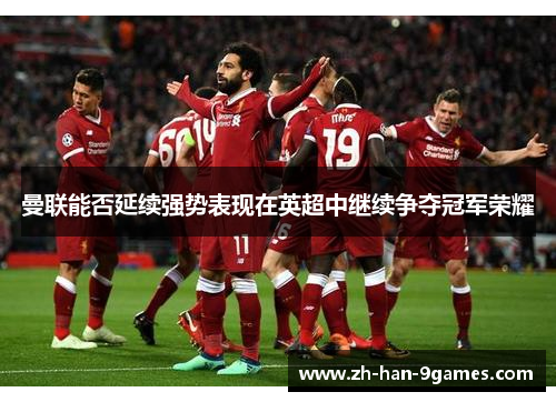 曼联能否延续强势表现在英超中继续争夺冠军荣耀 曼联能否延续强势表现在英超中继续争夺冠军荣耀