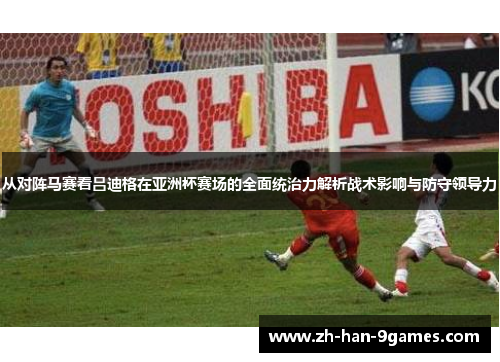 从对阵马赛看吕迪格在亚洲杯赛场的全面统治力解析战术影响与防守领导力 从对阵马赛看吕迪格在亚洲杯赛场的全面统治力解析战术影响与防守领导力