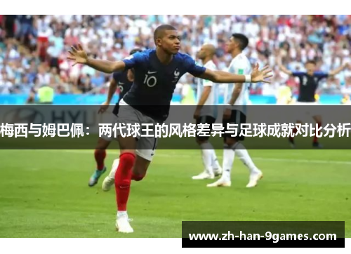 梅西与姆巴佩：两代球王的风格差异与足球成就对比分析