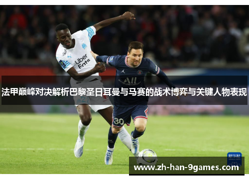 法甲巅峰对决解析巴黎圣日耳曼与马赛的战术博弈与关键人物表现