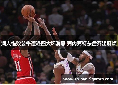 湖人惜败公牛遭遇四大坏消息 克内克特东詹齐出麻烦