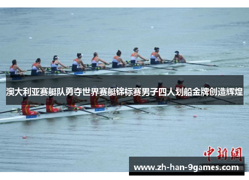 澳大利亚赛艇队勇夺世界赛艇锦标赛男子四人划船金牌创造辉煌 澳大利亚赛艇队勇夺世界赛艇锦标赛男子四人划船金牌创造辉煌