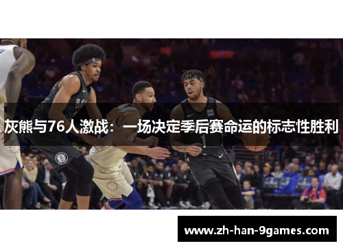灰熊与76人激战：一场决定季后赛命运的标志性胜利