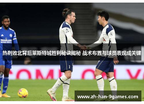 热刺败北背后莱斯特城胜利秘诀揭秘 战术布置与球员表现成关键 热刺败北背后莱斯特城胜利秘诀揭秘 战术布置与球员表现成关键