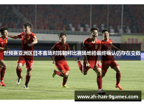 世预赛亚洲区日本客场对阵朝鲜比赛场地待最终确认仍存在变数