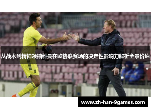 从战术到精神领袖科曼在欧协联赛场的决定性影响力解析全景价值