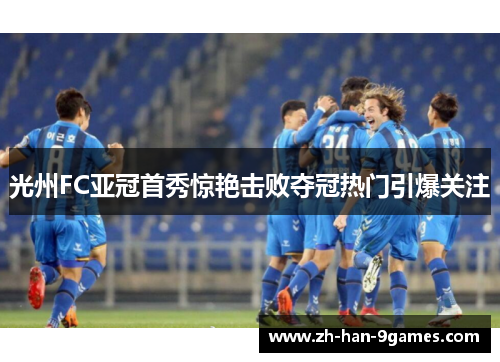 光州FC亚冠首秀惊艳击败夺冠热门引爆关注