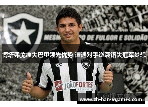 博塔弗戈痛失巴甲领先优势 遭遇对手逆袭错失冠军梦想