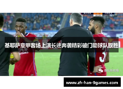 基耶萨意甲客场上演长途奔袭精彩破门助球队取胜 基耶萨意甲客场上演长途奔袭精彩破门助球队取胜