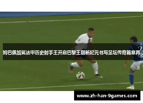 姆巴佩加冕法甲历史射手王开启巴黎王朝新纪元书写足坛传奇篇章再 姆巴佩加冕法甲历史射手王开启巴黎王朝新纪元书写足坛传奇篇章再