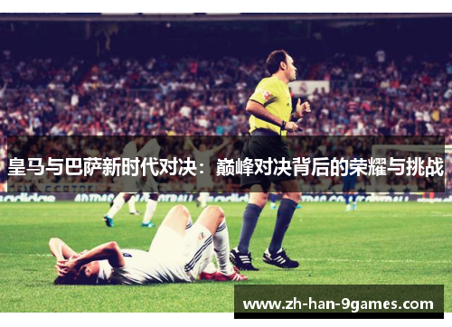 皇马与巴萨新时代对决：巅峰对决背后的荣耀与挑战