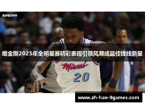 维金斯2025年全明星赛精彩表现引领风潮成最佳锋线新星