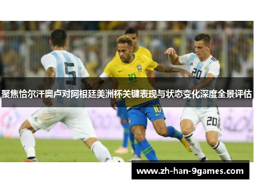 聚焦恰尔汗奥卢对阿根廷美洲杯关键表现与状态变化深度全景评估